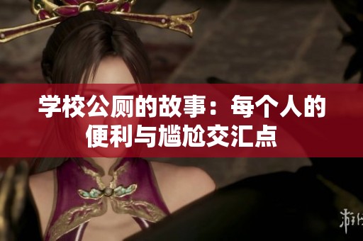 学校公厕的故事：每个人的便利与尴尬交汇点
