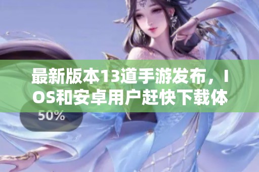 最新版本13道手游发布，IOS和安卓用户赶快下载体验吧