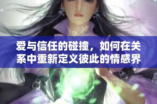 爱与信任的碰撞，如何在关系中重新定义彼此的情感界限