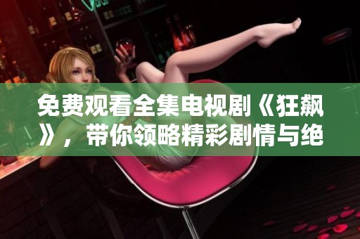 免费观看全集电视剧《狂飙》，带你领略精彩剧情与绝佳演技