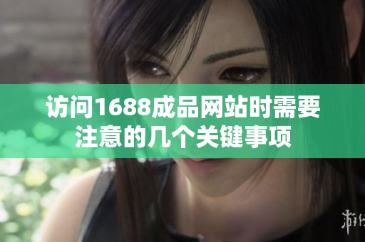 访问1688成品网站时需要注意的几个关键事项