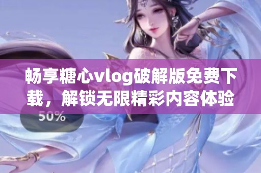 畅享糖心vlog破解版免费下载，解锁无限精彩内容体验