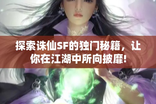 探索诛仙SF的独门秘籍，让你在江湖中所向披靡!