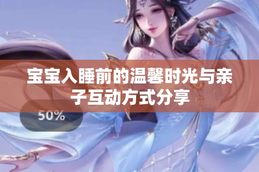 宝宝入睡前的温馨时光与亲子互动方式分享