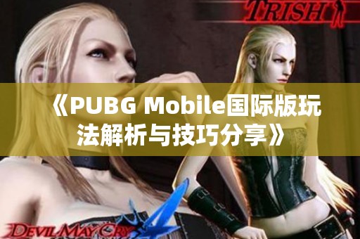 《PUBG Mobile国际版玩法解析与技巧分享》