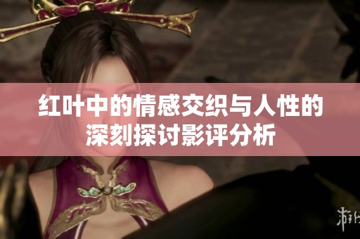 红叶中的情感交织与人性的深刻探讨影评分析