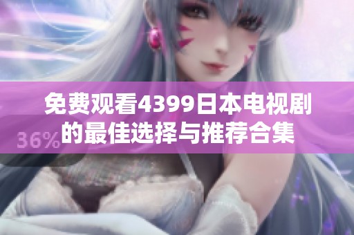 免费观看4399日本电视剧的最佳选择与推荐合集