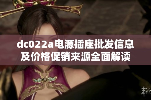 dc022a电源插座批发信息及价格促销来源全面解读