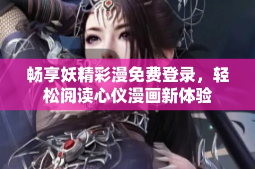 畅享妖精彩漫免费登录，轻松阅读心仪漫画新体验