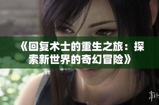 《回复术士的重生之旅：探索新世界的奇幻冒险》