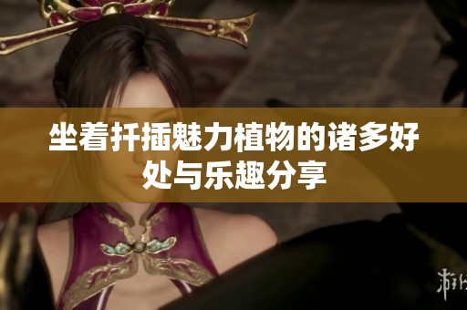 坐着扦插魅力植物的诸多好处与乐趣分享