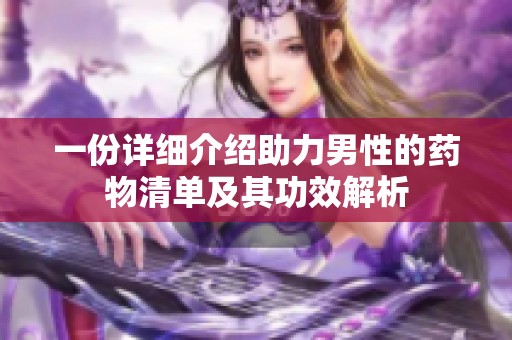 一份详细介绍助力男性的药物清单及其功效解析