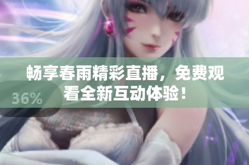 畅享春雨精彩直播，免费观看全新互动体验！