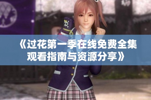 《过花第一季在线免费全集观看指南与资源分享》