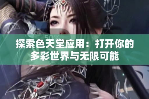探索色天堂应用：打开你的多彩世界与无限可能