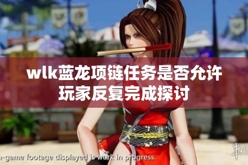wlk蓝龙项链任务是否允许玩家反复完成探讨