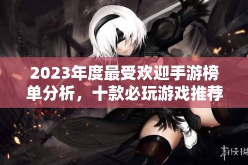 2023年度最受欢迎手游榜单分析，十款必玩游戏推荐
