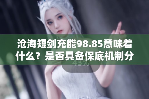 沧海短剑充能98.85意味着什么？是否具备保底机制分析