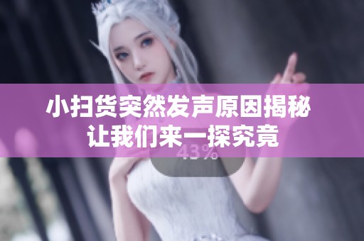 小扫货突然发声原因揭秘 让我们来一探究竟