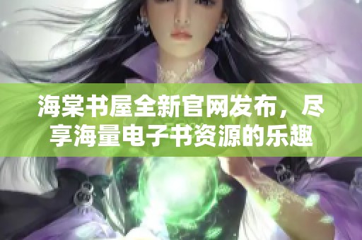 海棠书屋全新官网发布，尽享海量电子书资源的乐趣