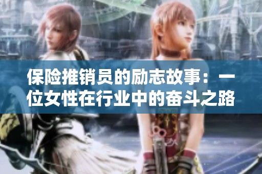 保险推销员的励志故事：一位女性在行业中的奋斗之路