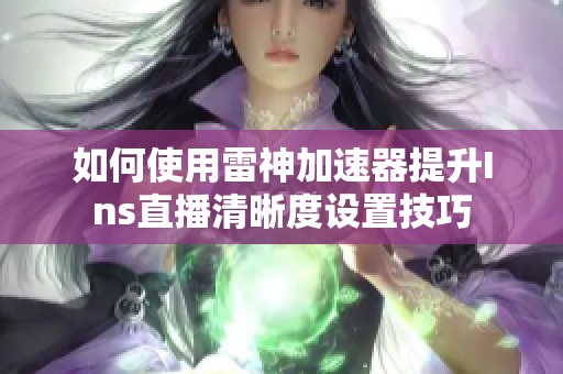 如何使用雷神加速器提升Ins直播清晰度设置技巧