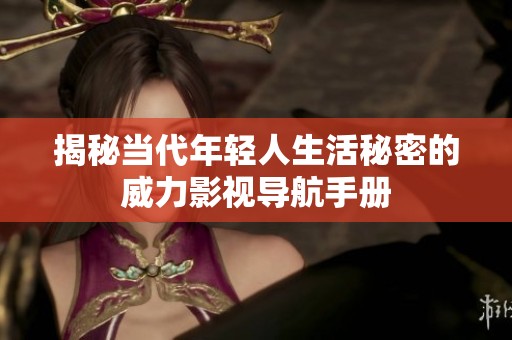 揭秘当代年轻人生活秘密的威力影视导航手册