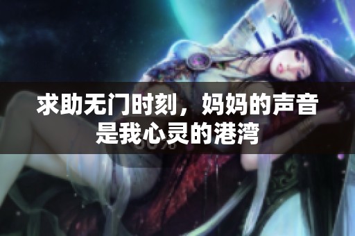 求助无门时刻，妈妈的声音是我心灵的港湾