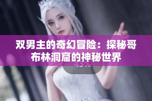 双男主的奇幻冒险：探秘哥布林洞窟的神秘世界