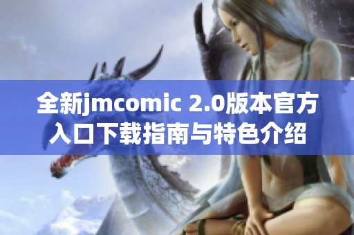 全新jmcomic 2.0版本官方入口下载指南与特色介绍