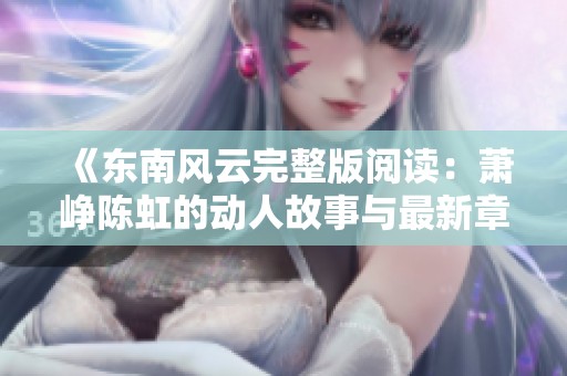 《东南风云完整版阅读：萧峥陈虹的动人故事与最新章节》