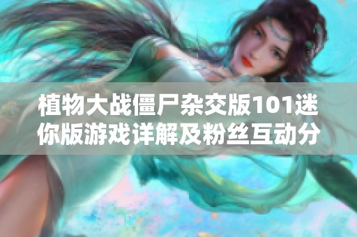 植物大战僵尸杂交版101迷你版游戏详解及粉丝互动分析