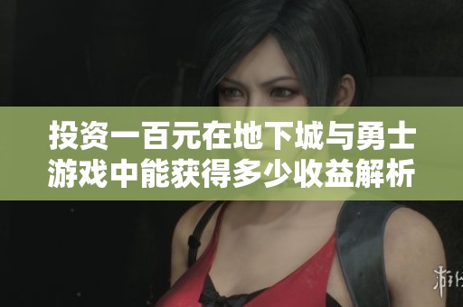 投资一百元在地下城与勇士游戏中能获得多少收益解析