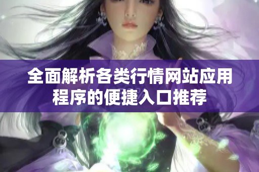 全面解析各类行情网站应用程序的便捷入口推荐
