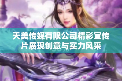 天美传媒有限公司精彩宣传片展现创意与实力风采