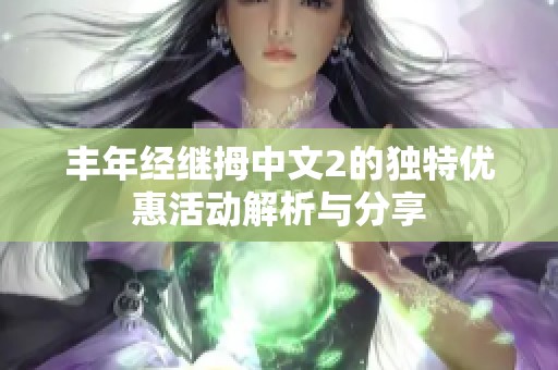 丰年经继拇中文2的独特优惠活动解析与分享