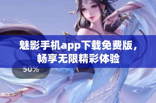 魅影手机app下载免费版，畅享无限精彩体验