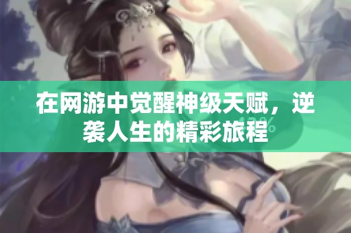 在网游中觉醒神级天赋，逆袭人生的精彩旅程