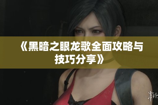 《黑暗之眼龙歌全面攻略与技巧分享》