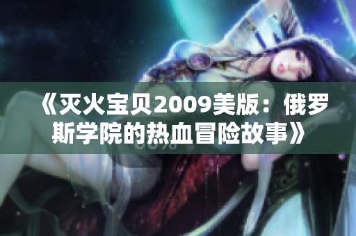 《灭火宝贝2009美版：俄罗斯学院的热血冒险故事》