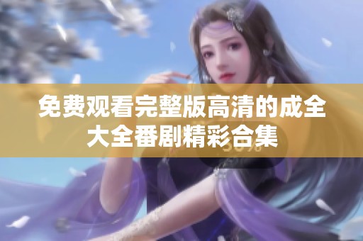 免费观看完整版高清的成全大全番剧精彩合集