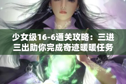 少女级16-6通关攻略：三进三出助你完成奇迹暖暖任务