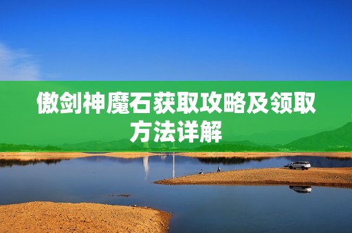 傲剑神魔石获取攻略及领取方法详解