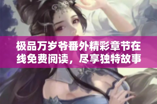 极品万岁爷番外精彩章节在线免费阅读，尽享独特故事魅力