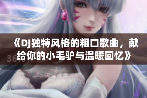 《DJ独特风格的粗口歌曲，献给你的小毛驴与温暖回忆》