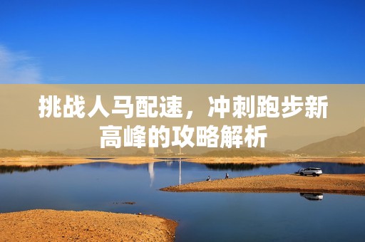 挑战人马配速，冲刺跑步新高峰的攻略解析