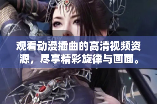 观看动漫插曲的高清视频资源，尽享精彩旋律与画面。