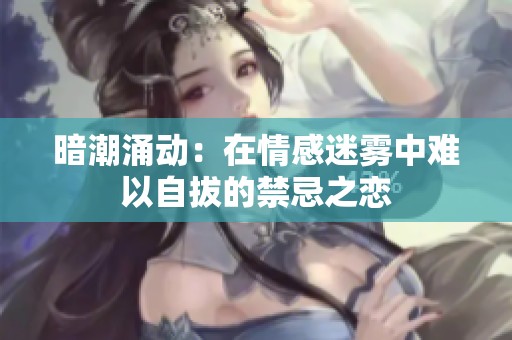 暗潮涌动：在情感迷雾中难以自拔的禁忌之恋