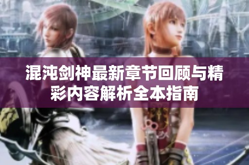 混沌剑神最新章节回顾与精彩内容解析全本指南