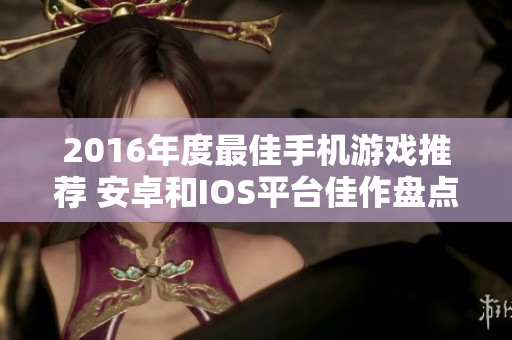 2016年度最佳手机游戏推荐 安卓和IOS平台佳作盘点
